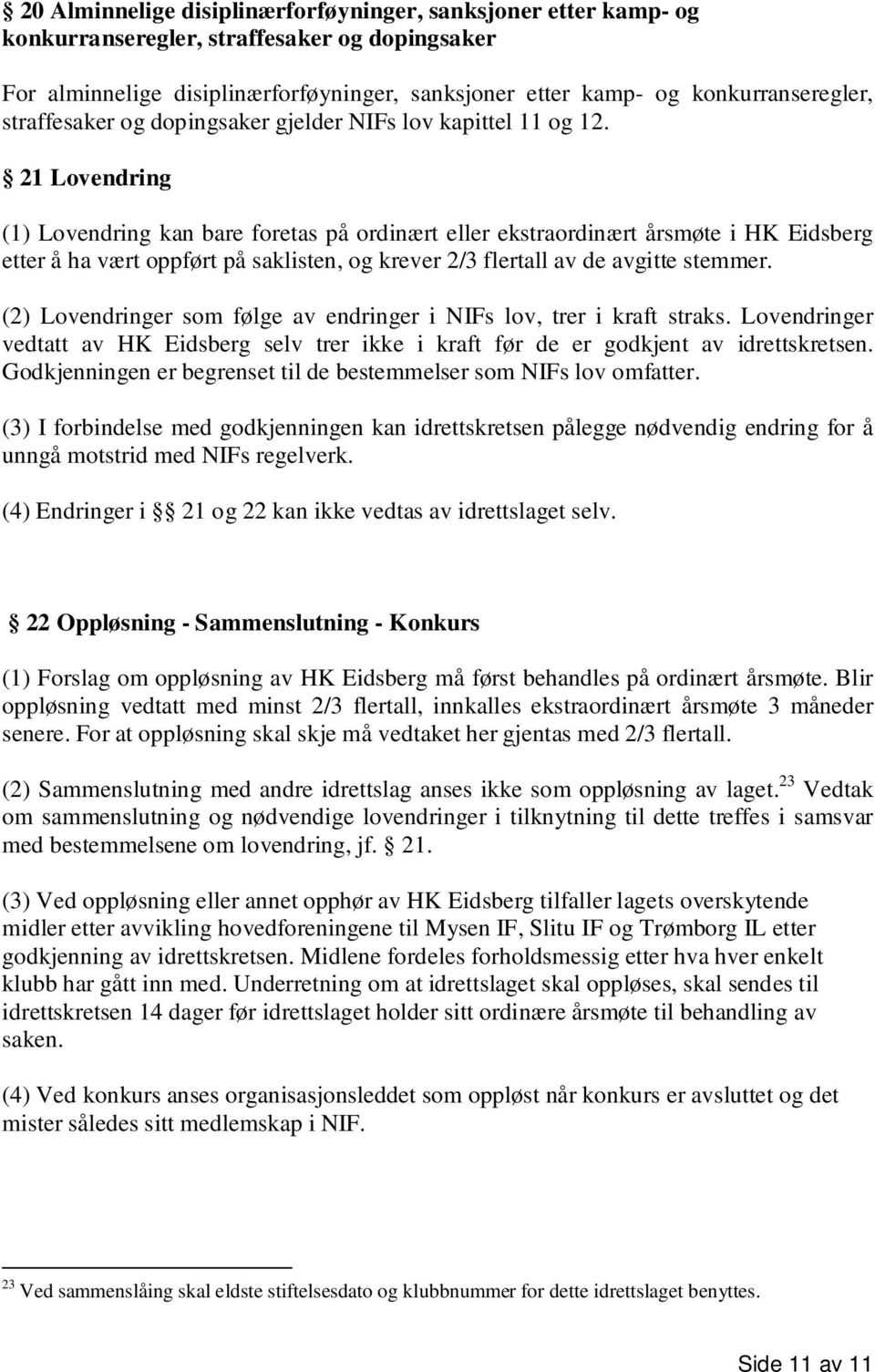 21 Lovendring (1) Lovendring kan bare foretas på ordinært eller ekstraordinært årsmøte i HK Eidsberg etter å ha vært oppført på saklisten, og krever 2/3 flertall av de avgitte stemmer.