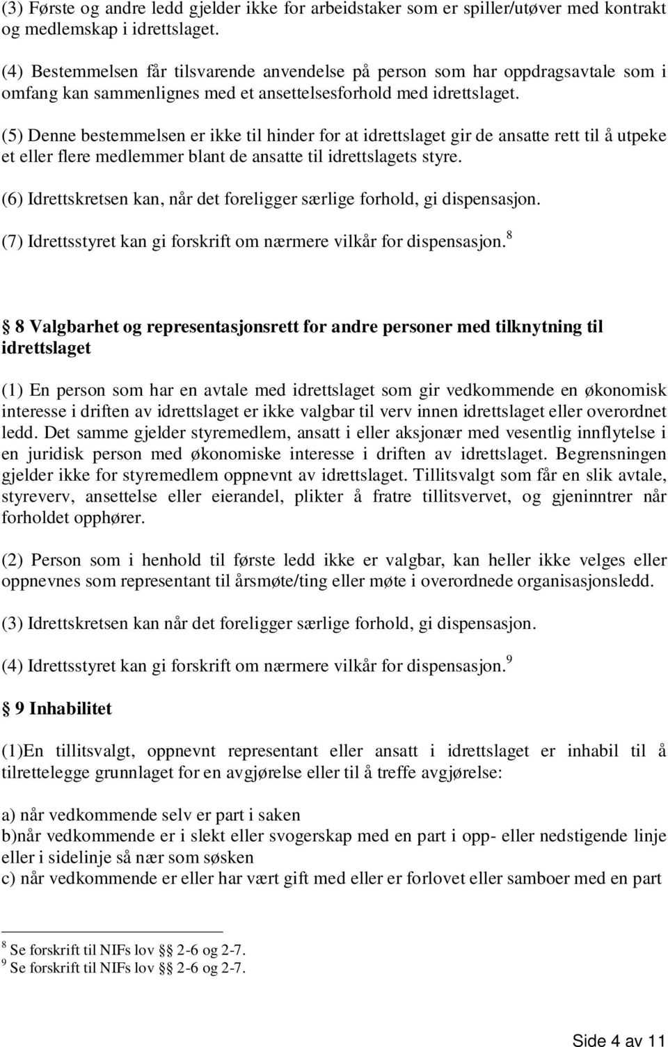 (5) Denne bestemmelsen er ikke til hinder for at idrettslaget gir de ansatte rett til å utpeke et eller flere medlemmer blant de ansatte til idrettslagets styre.