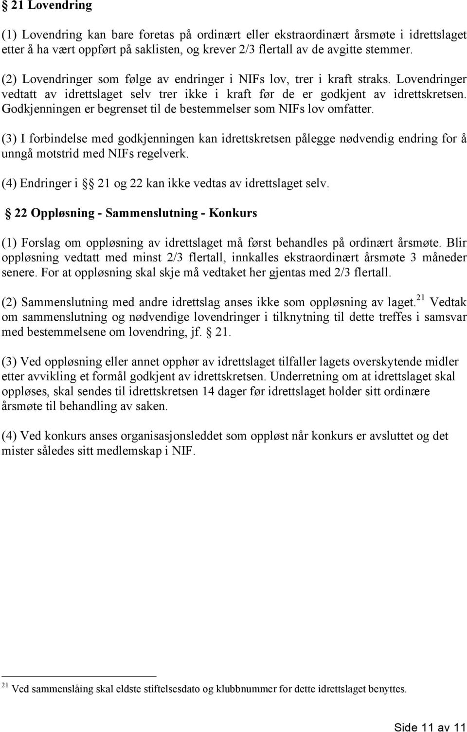 Godkjenningen er begrenset til de bestemmelser som NIFs lov omfatter. (3) I forbindelse med godkjenningen kan idrettskretsen pålegge nødvendig endring for å unngå motstrid med NIFs regelverk.