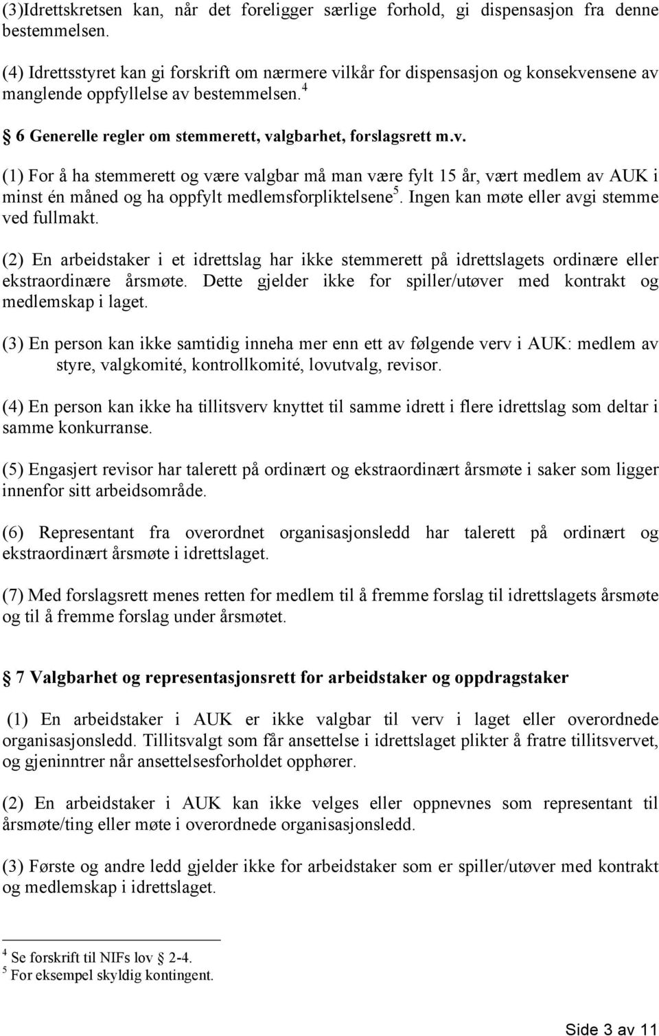 Ingen kan møte eller avgi stemme ved fullmakt. (2) En arbeidstaker i et idrettslag har ikke stemmerett på idrettslagets ordinære eller ekstraordinære årsmøte.