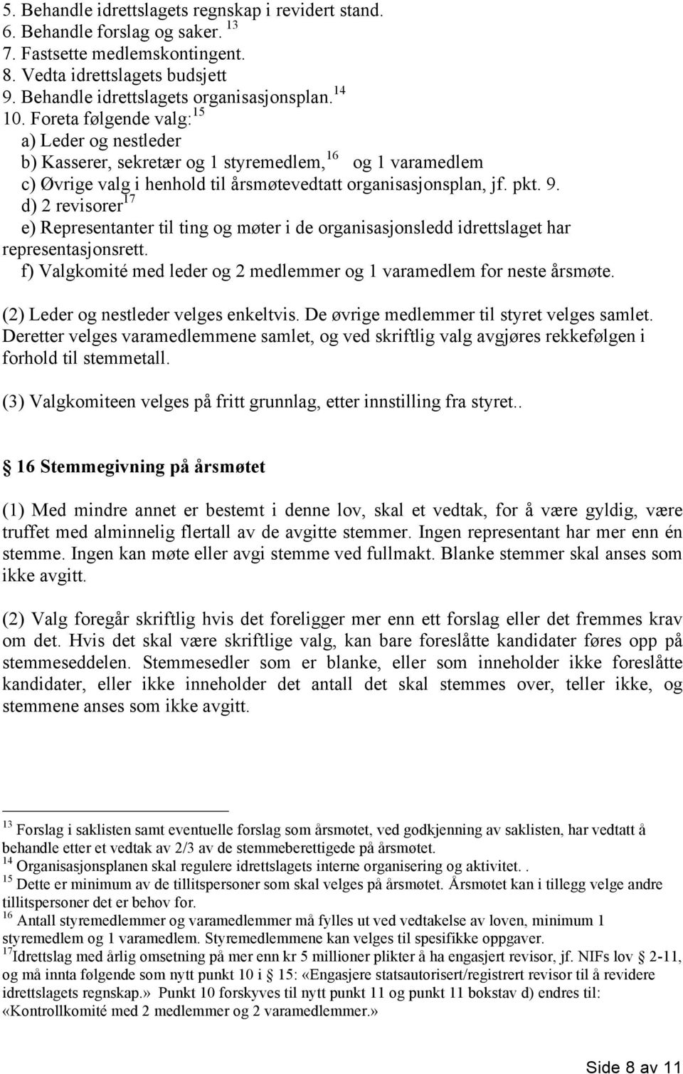 d) 2 revisorer 17 e) Representanter til ting og møter i de organisasjonsledd idrettslaget har representasjonsrett. f) Valgkomité med leder og 2 medlemmer og 1 varamedlem for neste årsmøte.