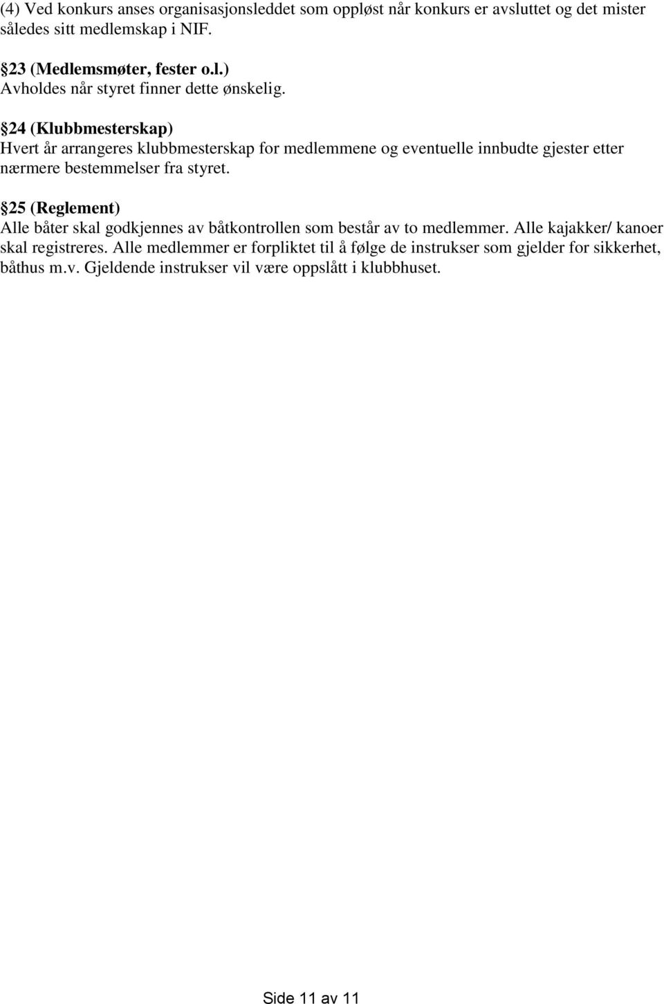 25 (Reglement) Alle båter skal godkjennes av båtkontrollen som består av to medlemmer. Alle kajakker/ kanoer skal registreres.