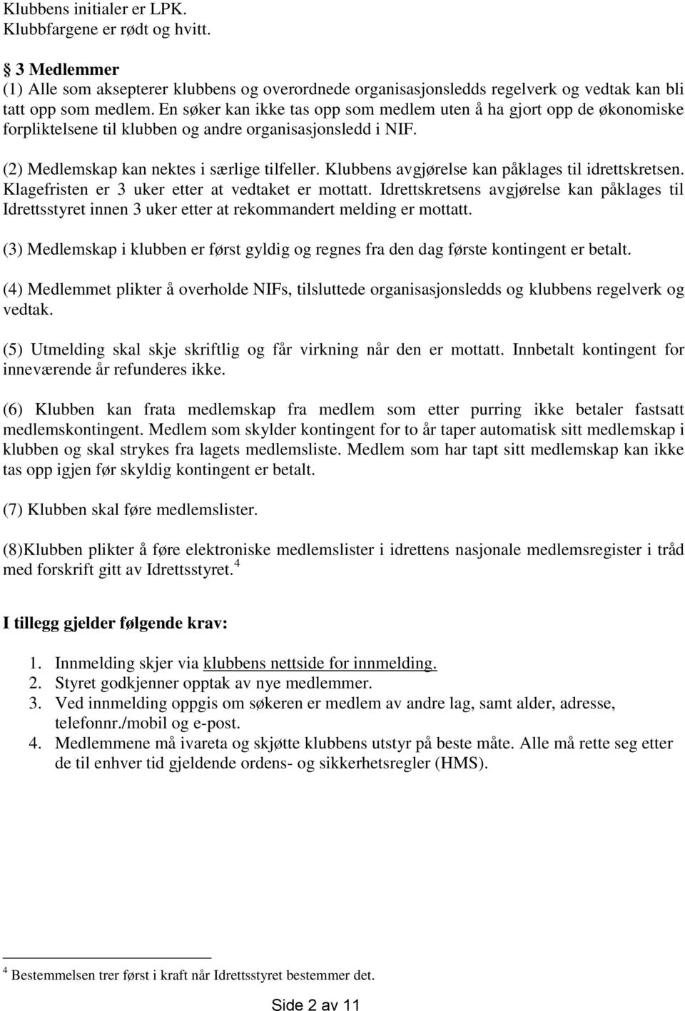 Klubbens avgjørelse kan påklages til idrettskretsen. Klagefristen er 3 uker etter at vedtaket er mottatt.