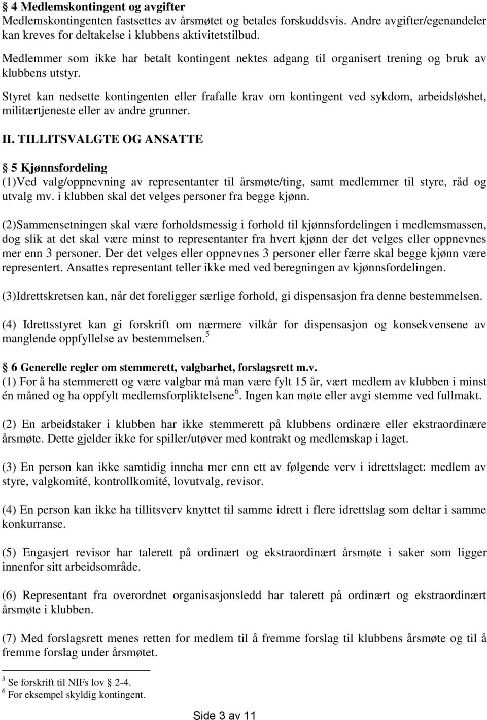 Styret kan nedsette kontingenten eller frafalle krav om kontingent ved sykdom, arbeidsløshet, militærtjeneste eller av andre grunner. II.