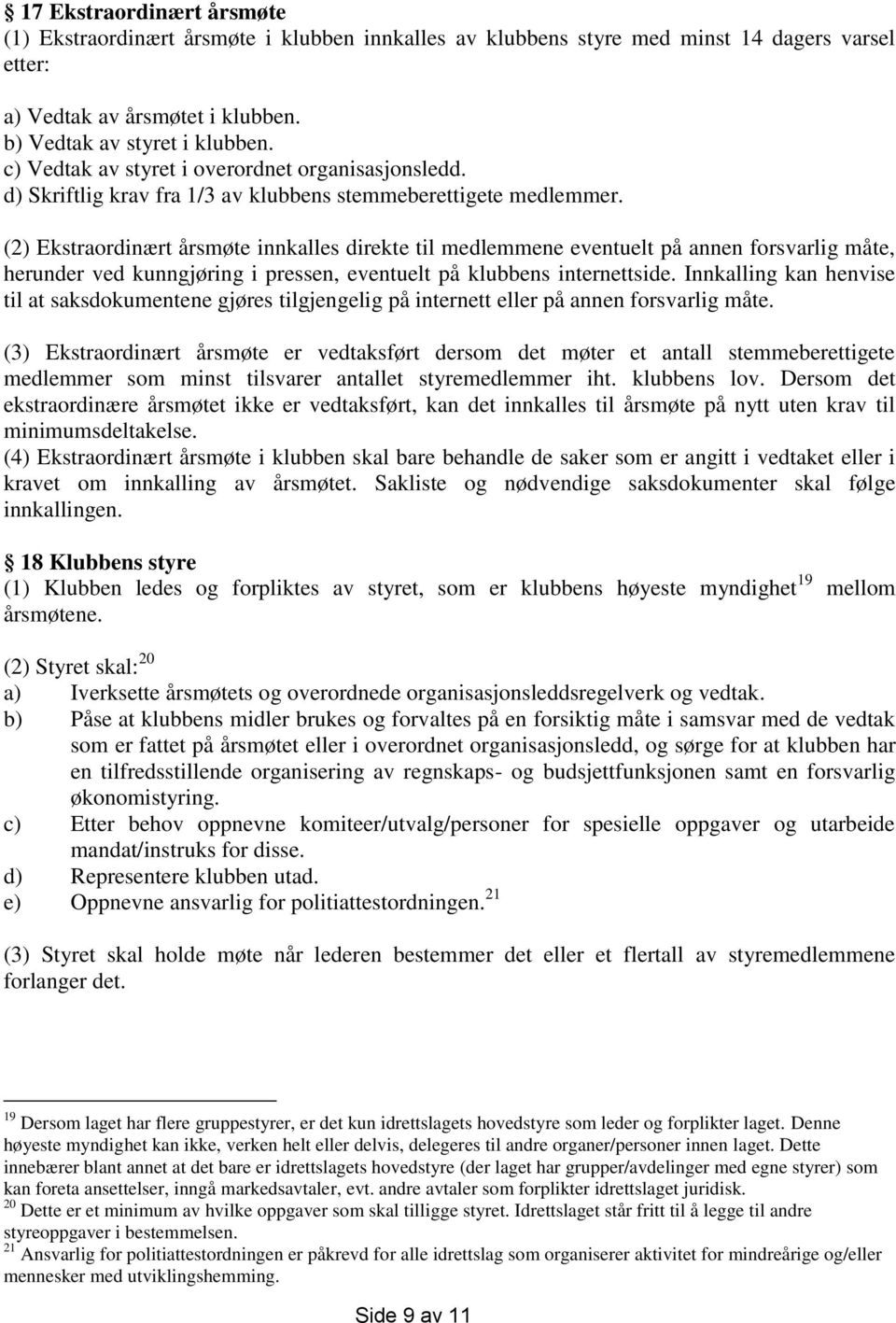 (2) Ekstraordinært årsmøte innkalles direkte til medlemmene eventuelt på annen forsvarlig måte, herunder ved kunngjøring i pressen, eventuelt på klubbens internettside.