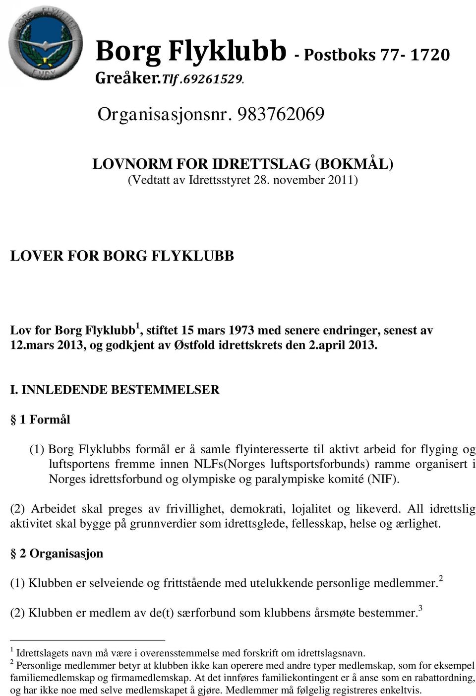 INNLEDENDE BESTEMMELSER 1 Formål (1) Borg Flyklubbs formål er å samle flyinteresserte til aktivt arbeid for flyging og luftsportens fremme innen NLFs(Norges luftsportsforbunds) ramme organisert i