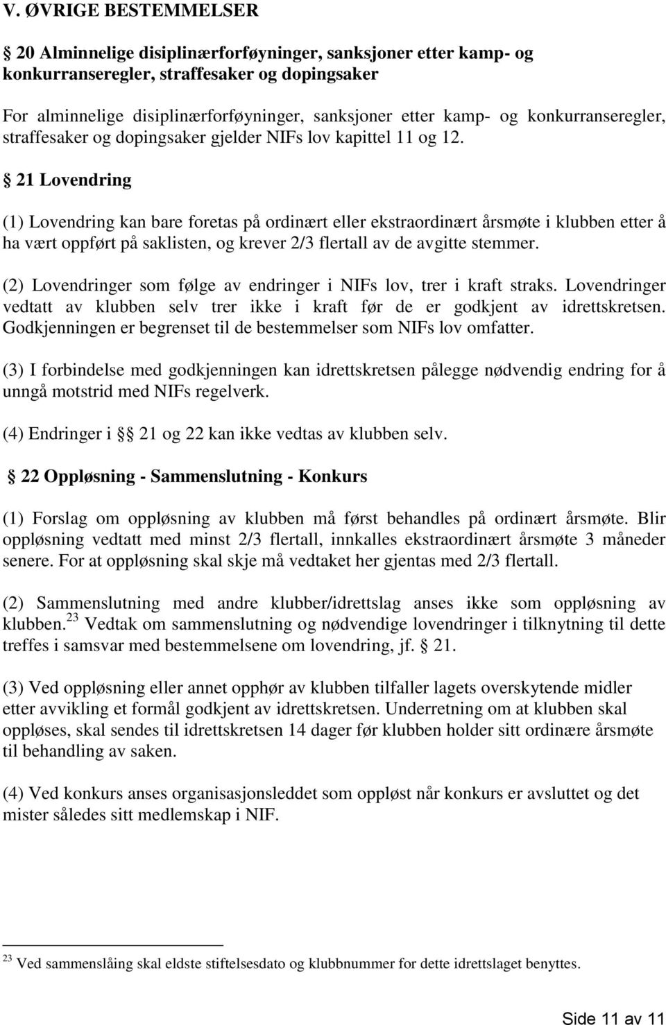 21 Lovendring (1) Lovendring kan bare foretas på ordinært eller ekstraordinært årsmøte i klubben etter å ha vært oppført på saklisten, og krever 2/3 flertall av de avgitte stemmer.