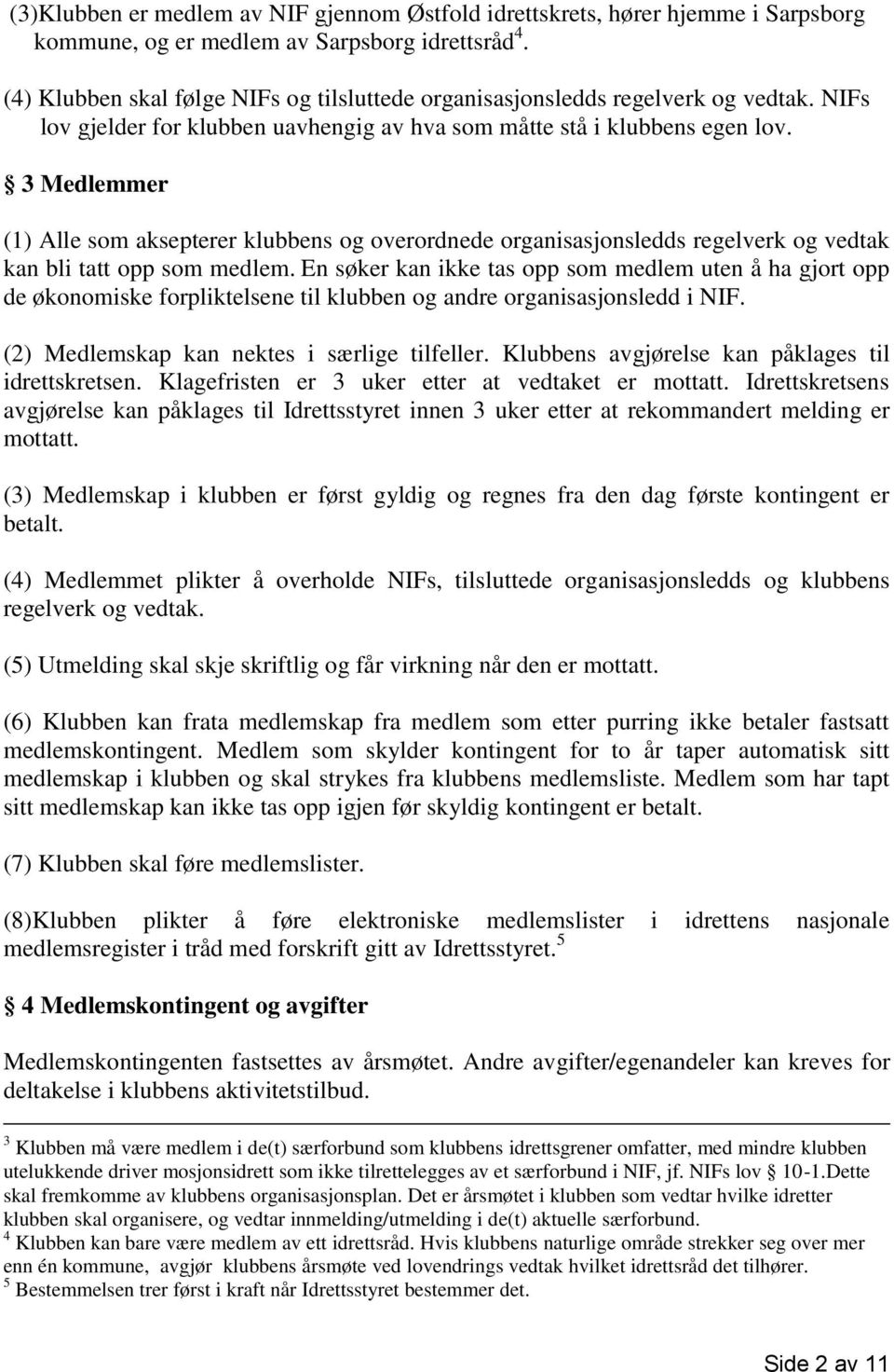 3 Medlemmer (1) Alle som aksepterer klubbens og overordnede organisasjonsledds regelverk og vedtak kan bli tatt opp som medlem.