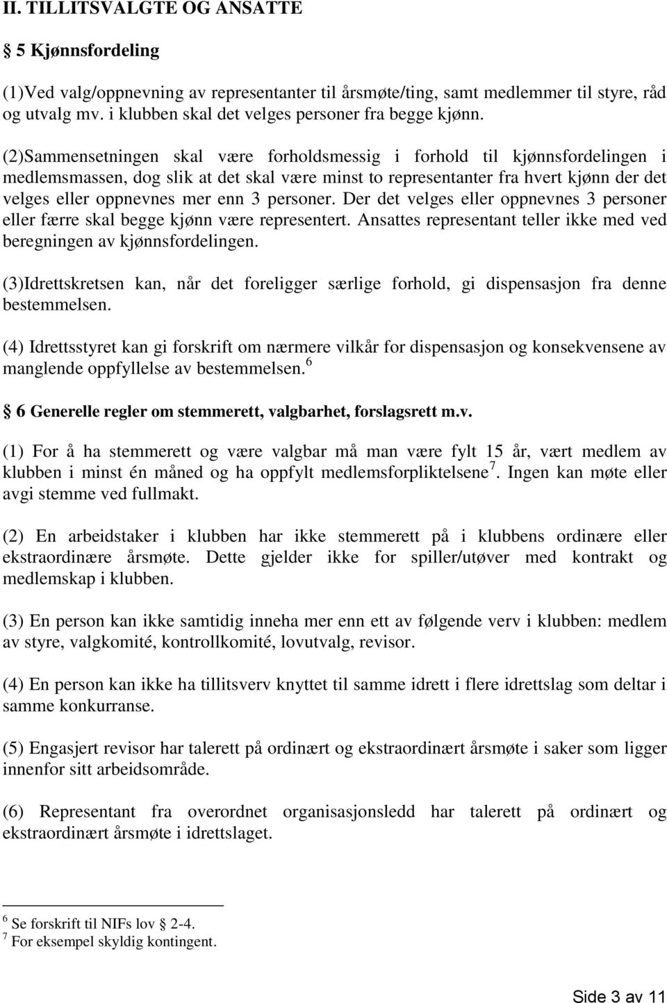 (2)Sammensetningen skal være forholdsmessig i forhold til kjønnsfordelingen i medlemsmassen, dog slik at det skal være minst to representanter fra hvert kjønn der det velges eller oppnevnes mer enn 3