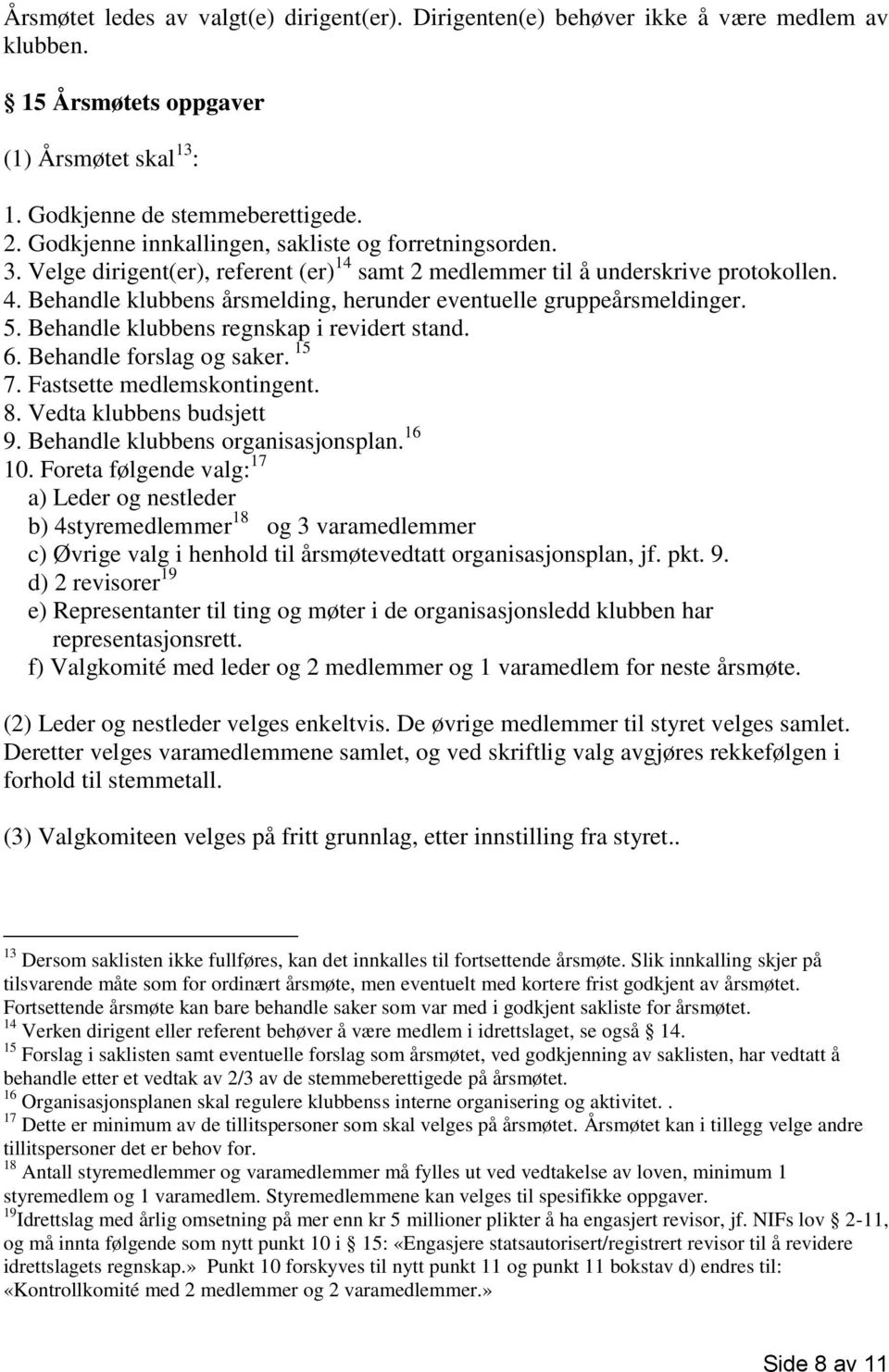 Behandle klubbens årsmelding, herunder eventuelle gruppeårsmeldinger. 5. Behandle klubbens regnskap i revidert stand. 6. Behandle forslag og saker. 15 7. Fastsette medlemskontingent. 8.