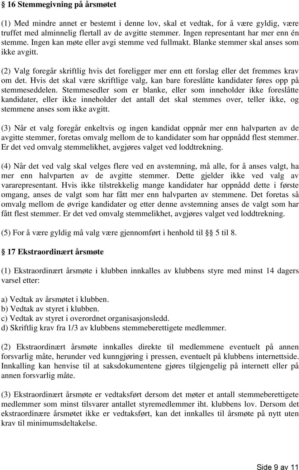 (2) Valg foregår skriftlig hvis det foreligger mer enn ett forslag eller det fremmes krav om det. Hvis det skal være skriftlige valg, kan bare foreslåtte kandidater føres opp på stemmeseddelen.