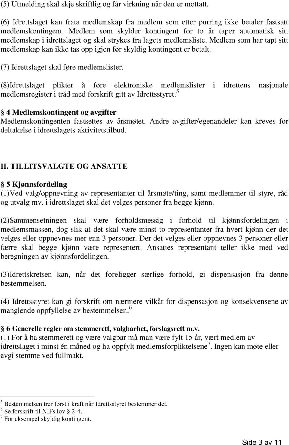 Medlem som har tapt sitt medlemskap kan ikke tas opp igjen før skyldig kontingent er betalt. (7) Idrettslaget skal føre medlemslister.