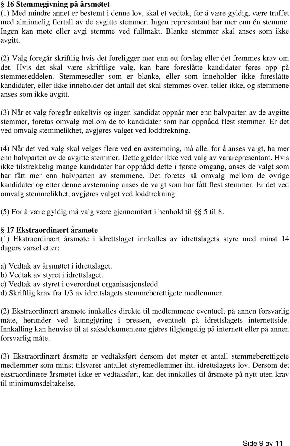 (2) Valg foregår skriftlig hvis det foreligger mer enn ett forslag eller det fremmes krav om det. Hvis det skal være skriftlige valg, kan bare foreslåtte kandidater føres opp på stemmeseddelen.