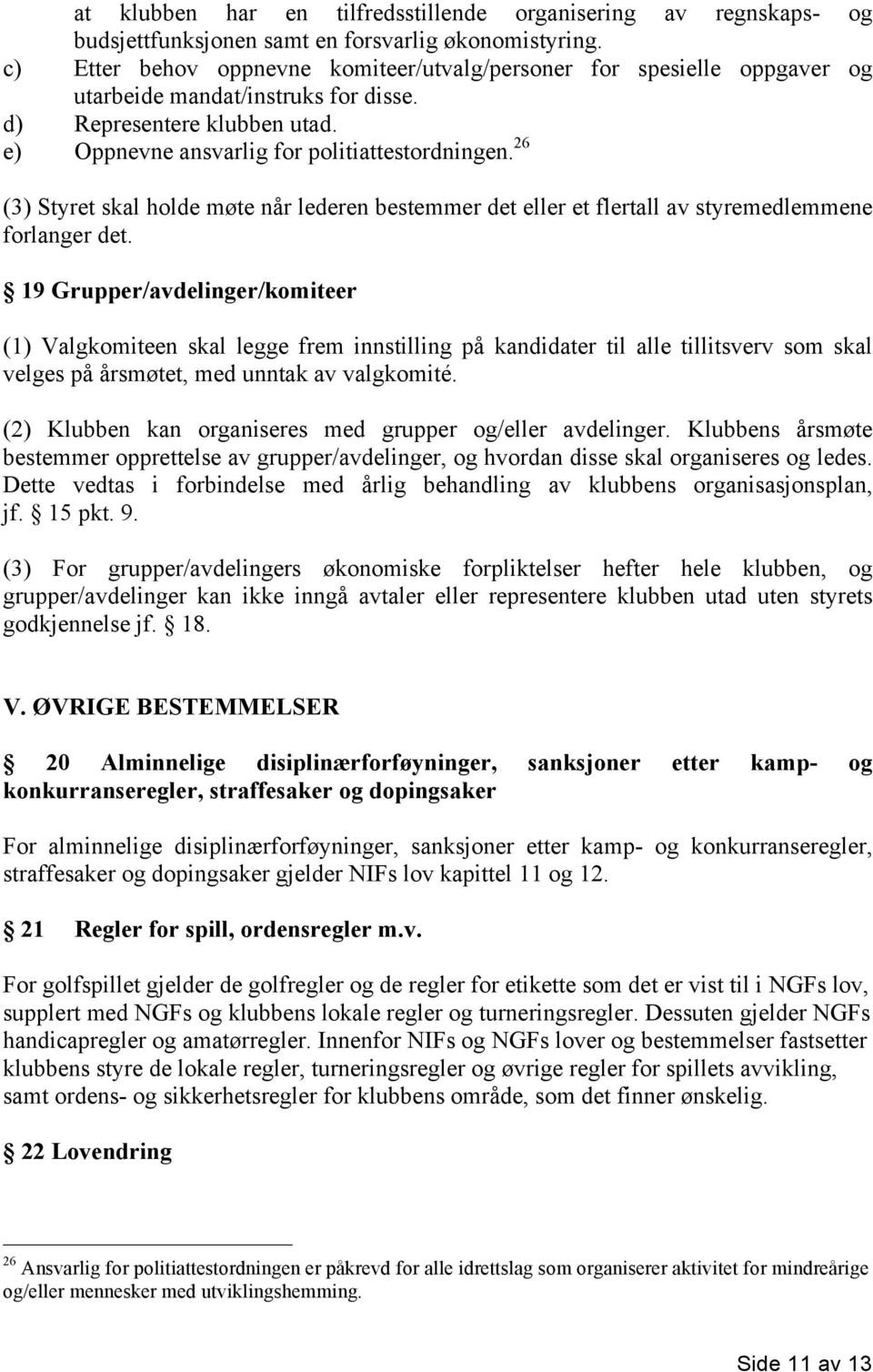 26 (3) Styret skal holde møte når lederen bestemmer det eller et flertall av styremedlemmene forlanger det.