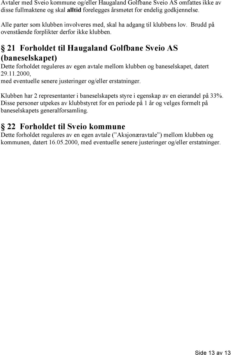 21 Forholdet til Haugaland Golfbane Sveio AS (baneselskapet) Dette forholdet reguleres av egen avtale mellom klubben og baneselskapet, datert 29.11.