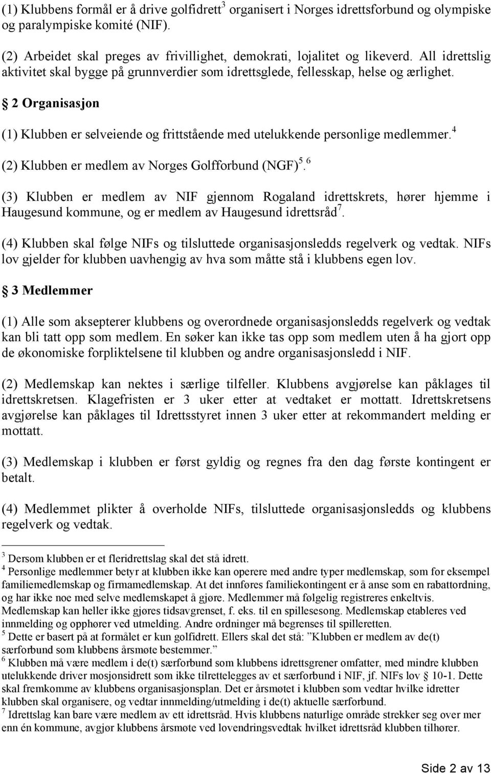 4 (2) Klubben er medlem av Norges Golfforbund (NGF) 5. 6 (3) Klubben er medlem av NIF gjennom Rogaland idrettskrets, hører hjemme i Haugesund kommune, og er medlem av Haugesund idrettsråd 7.