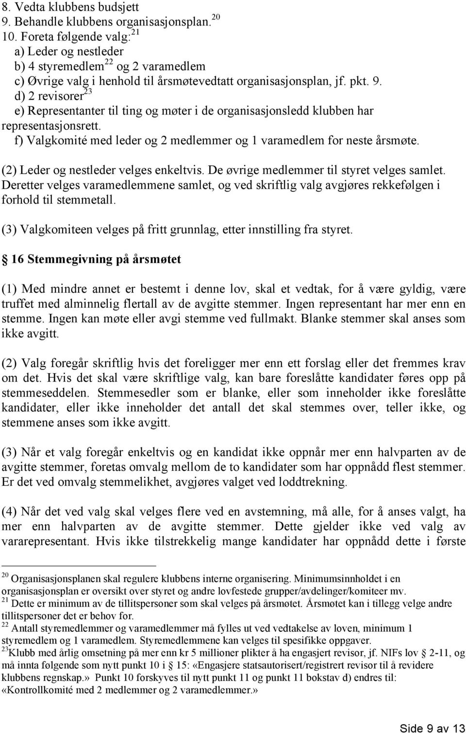 d) 2 revisorer 23 e) Representanter til ting og møter i de organisasjonsledd klubben har representasjonsrett. f) Valgkomité med leder og 2 medlemmer og 1 varamedlem for neste årsmøte.