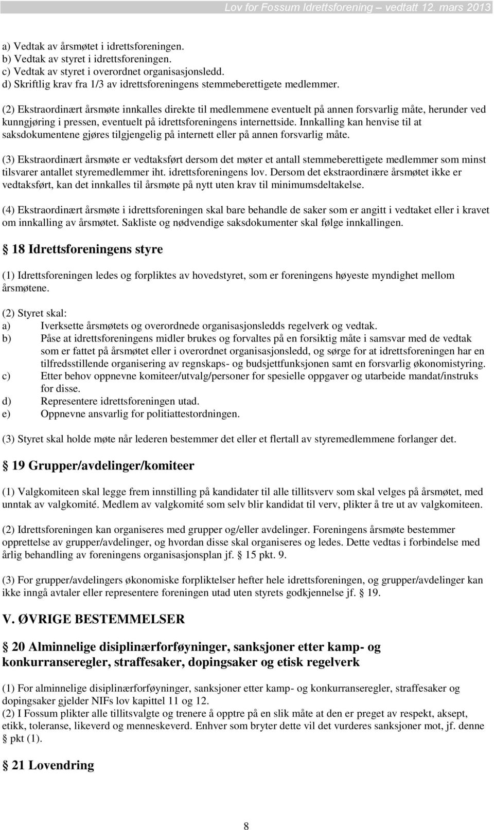 (2) Ekstraordinært årsmøte innkalles direkte til medlemmene eventuelt på annen forsvarlig måte, herunder ved kunngjøring i pressen, eventuelt på idrettsforeningens internettside.