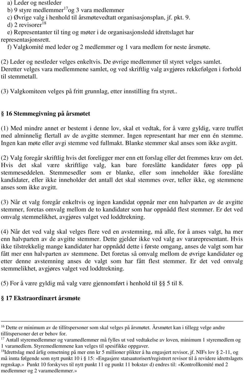 Deretter velges vara medlemmene samlet, og ved skriftlig valg avgjøres rekkefølgen i forhold til stemmetall. (3) Valgkomiteen velges på fritt grunnlag, etter innstilling fra styret.