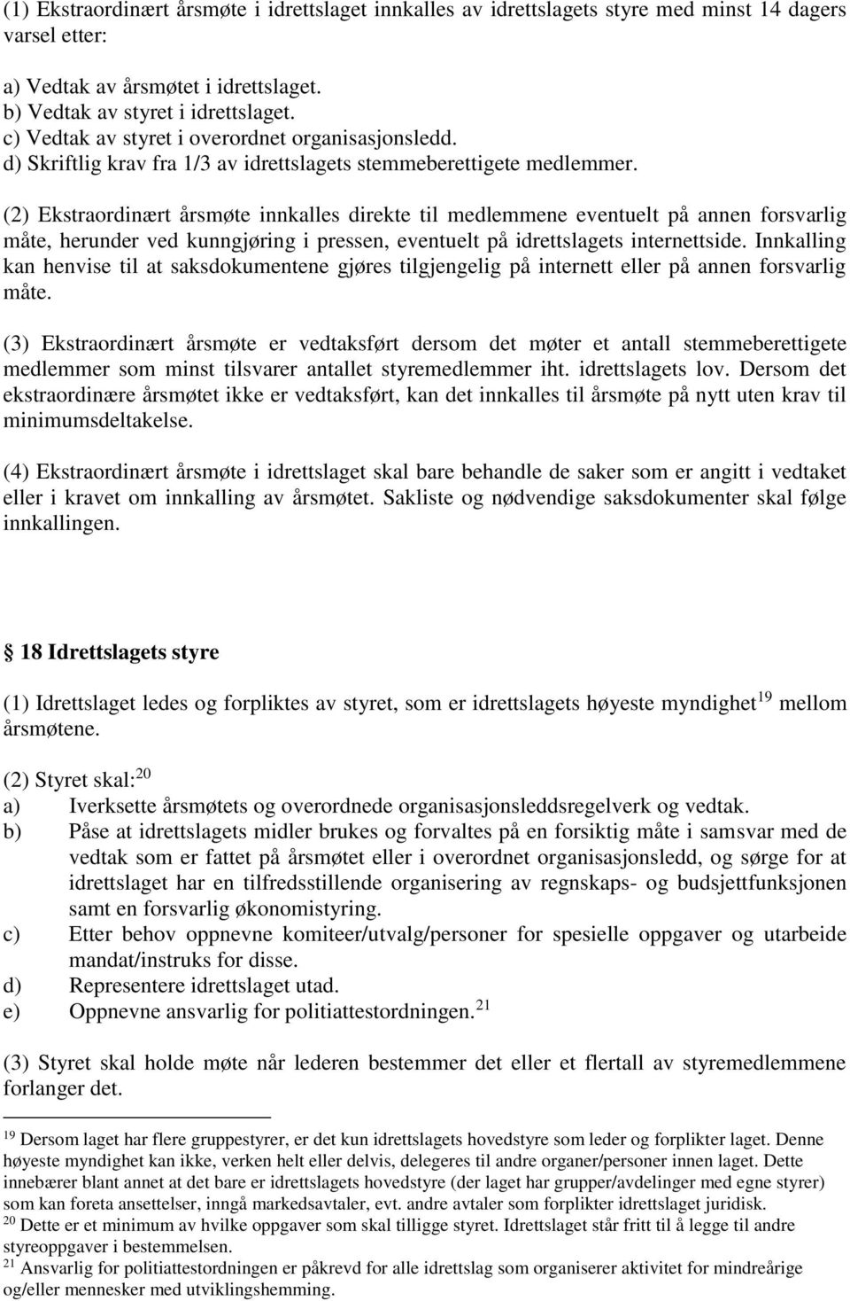 (2) Ekstraordinært årsmøte innkalles direkte til medlemmene eventuelt på annen forsvarlig måte, herunder ved kunngjøring i pressen, eventuelt på idrettslagets internettside.