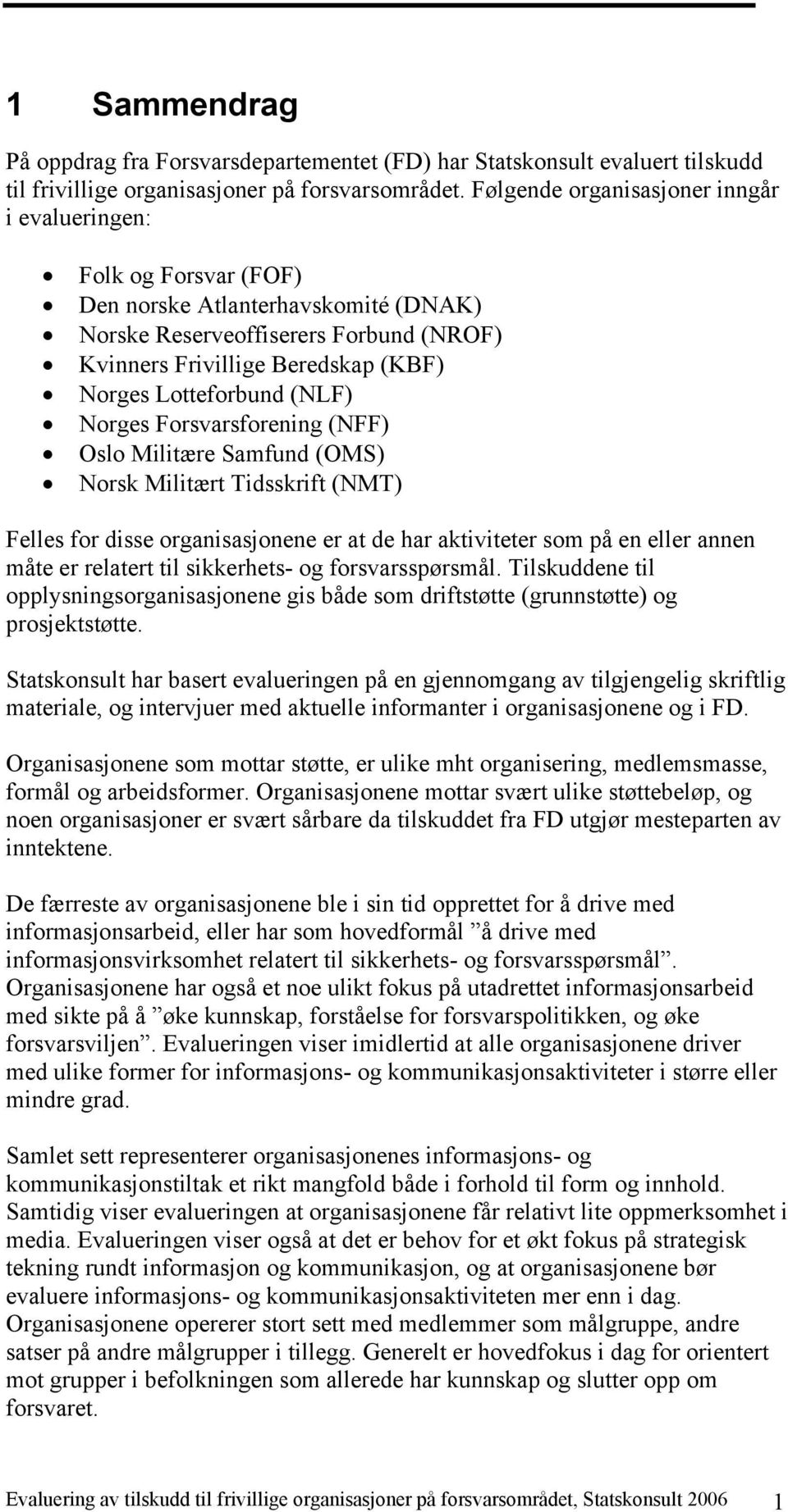Lotteforbund (NLF) Norges Forsvarsforening (NFF) Oslo Militære Samfund (OMS) Norsk Militært Tidsskrift (NMT) Felles for disse organisasjonene er at de har aktiviteter som på en eller annen måte er