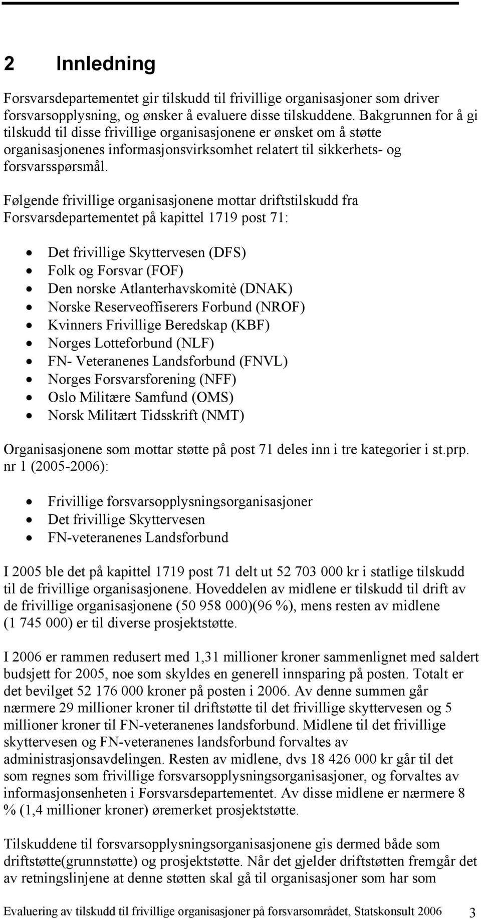Følgende frivillige organisasjonene mottar driftstilskudd fra Forsvarsdepartementet på kapittel 1719 post 71: Det frivillige Skyttervesen (DFS) Folk og Forsvar (FOF) Den norske Atlanterhavskomitè