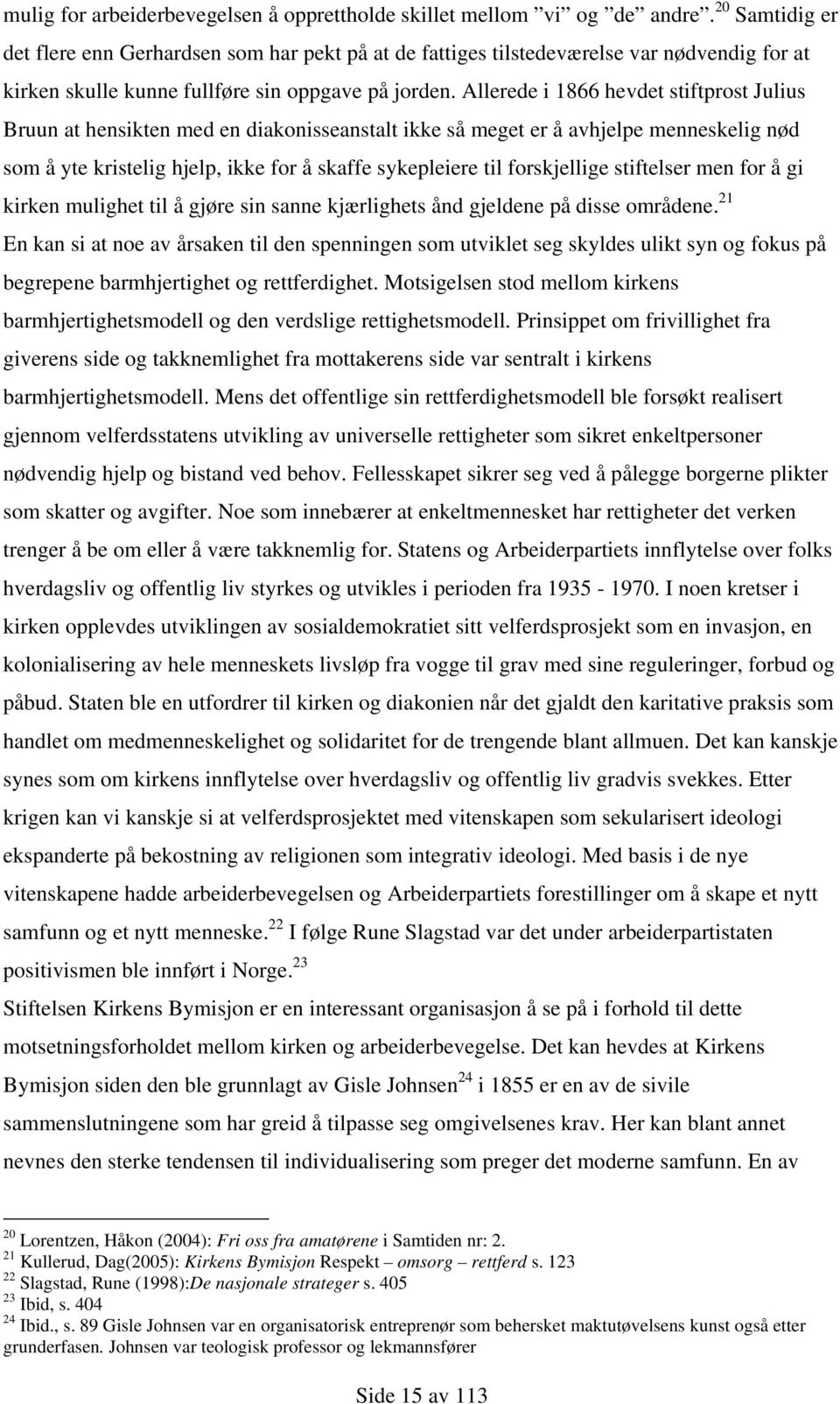 Allerede i 1866 hevdet stiftprost Julius Bruun at hensikten med en diakonisseanstalt ikke så meget er å avhjelpe menneskelig nød som å yte kristelig hjelp, ikke for å skaffe sykepleiere til