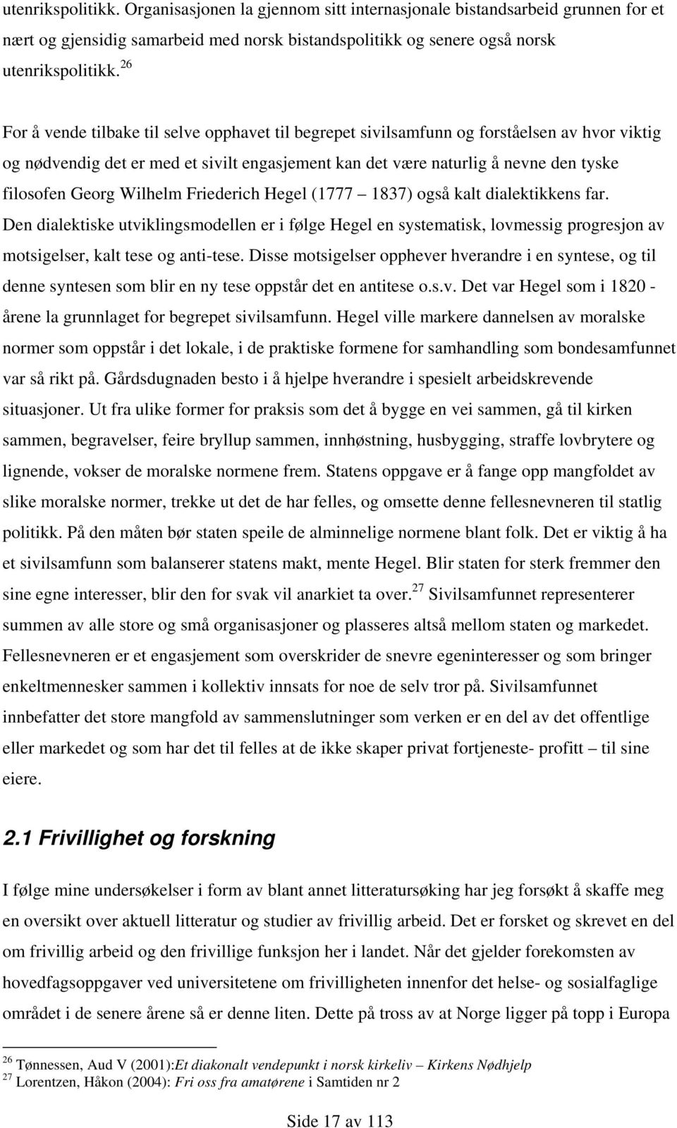 Wilhelm Friederich Hegel (1777 1837) også kalt dialektikkens far. Den dialektiske utviklingsmodellen er i følge Hegel en systematisk, lovmessig progresjon av motsigelser, kalt tese og anti-tese.