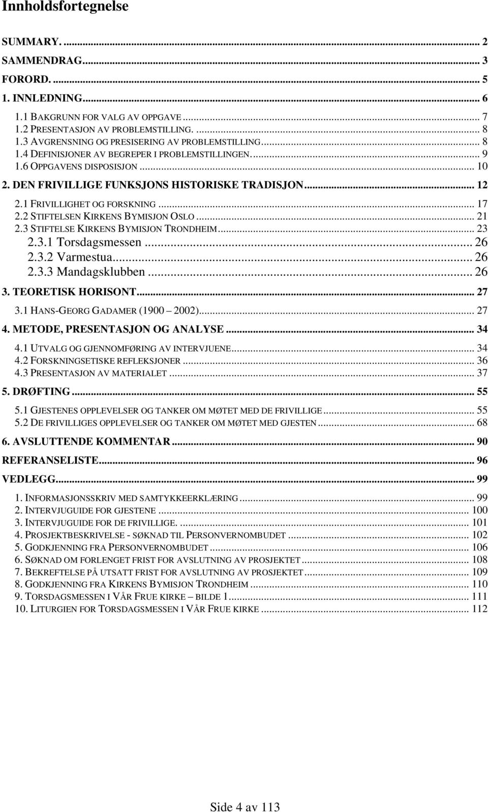 1 FRIVILLIGHET OG FORSKNING... 17 2.2 STIFTELSEN KIRKENS BYMISJON OSLO... 21 2.3 STIFTELSE KIRKENS BYMISJON TRONDHEIM... 23 2.3.1 Torsdagsmessen... 26 2.3.2 Varmestua... 26 2.3.3 Mandagsklubben... 26 3.