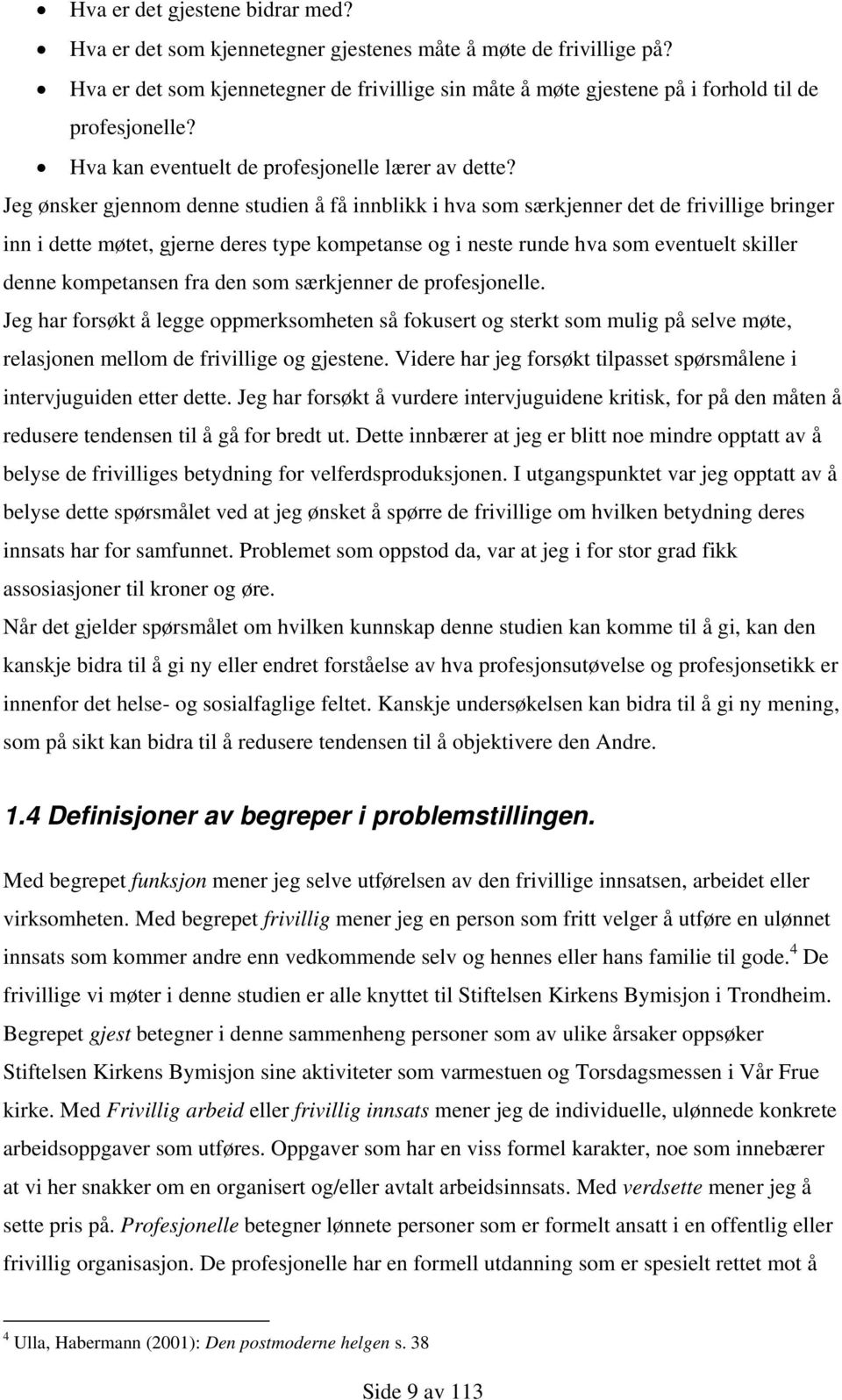 Jeg ønsker gjennom denne studien å få innblikk i hva som særkjenner det de frivillige bringer inn i dette møtet, gjerne deres type kompetanse og i neste runde hva som eventuelt skiller denne