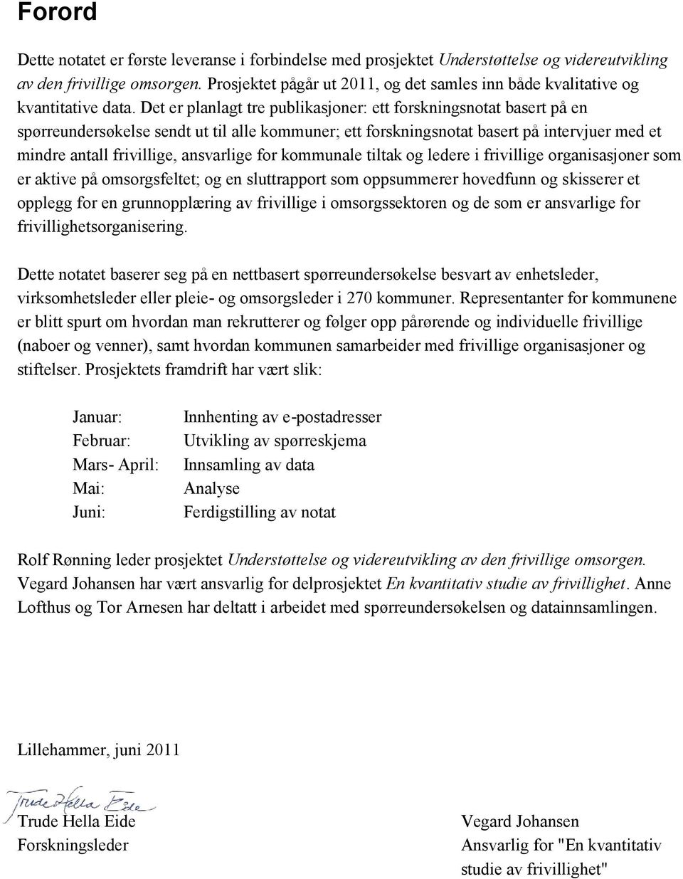 Det er planlagt tre publikasjoner: ett forskningsnotat basert på en spørreundersøkelse e sendt ut til alle kommuner; ett forskningsnotat basert på intervjuer med et mindre antall frivillige,