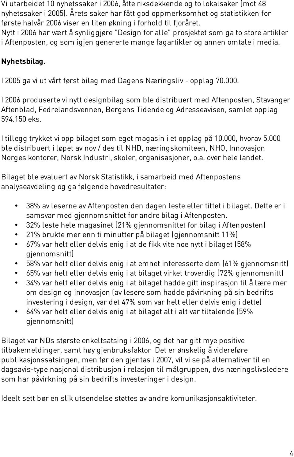 Nytt i 2006 har vært å synliggjøre Design for alle prosjektet som ga to store artikler i Aftenposten, og som igjen genererte mange fagartikler og annen omtale i media. Nyhetsbilag.