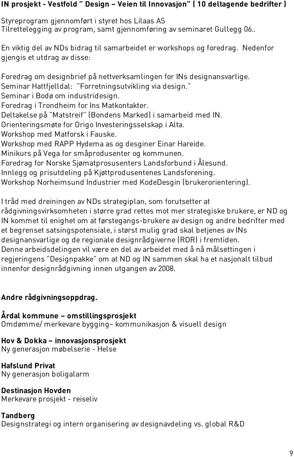 Seminar Hattfjelldal: Forretningsutvikling via design. Seminar i Bodø om industridesign. Foredrag i Trondheim for Ins Matkontakter. Deltakelse på Matstreif (Bondens Marked) i samarbeid med IN.