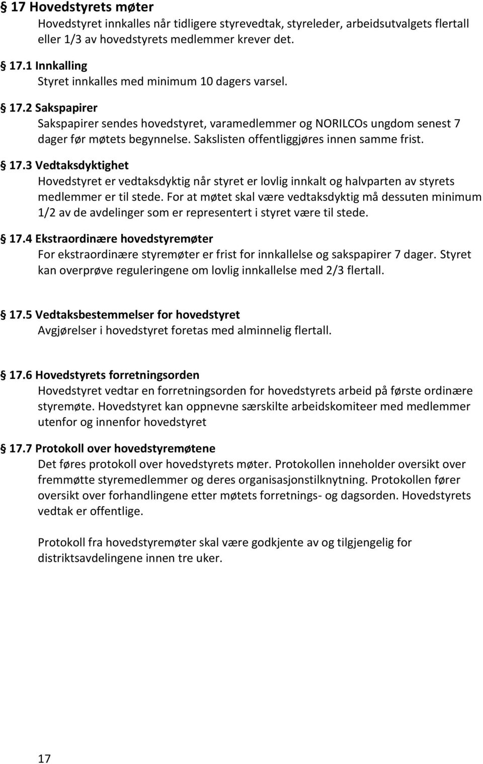 Sakslisten offentliggjøres innen samme frist. 17.3 Vedtaksdyktighet Hovedstyret er vedtaksdyktig når styret er lovlig innkalt og halvparten av styrets medlemmer er til stede.