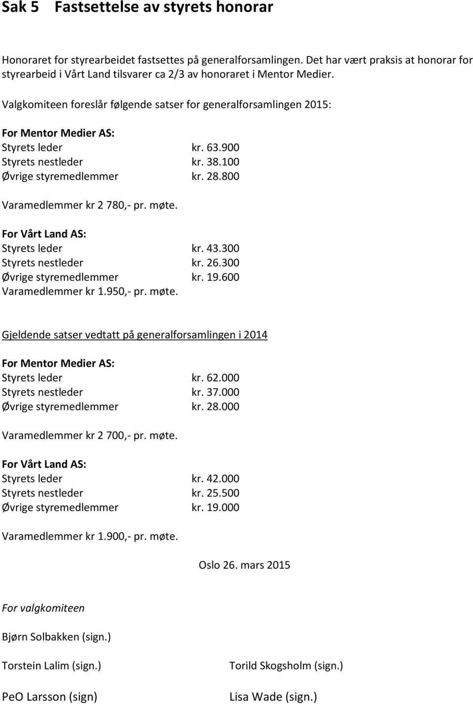 Valgkomiteen foreslår følgende satser for generalforsamlingen 2015: For Mentor Medier AS: Styrets leder kr. 63.900 Styrets nestleder kr. 38.100 Øvrige styremedlemmer kr. 28.