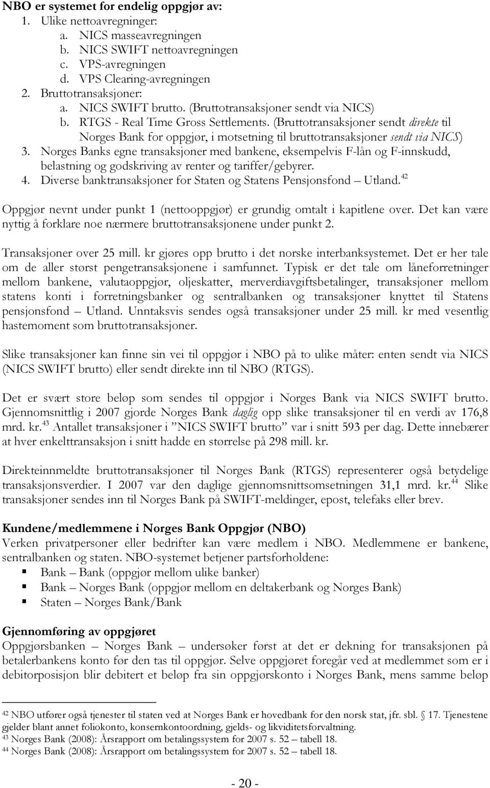 (Bruttotransaksjoner sendt direkte til Norges Bank for oppgjør, i motsetning til bruttotransaksjoner sendt via NICS) 3.