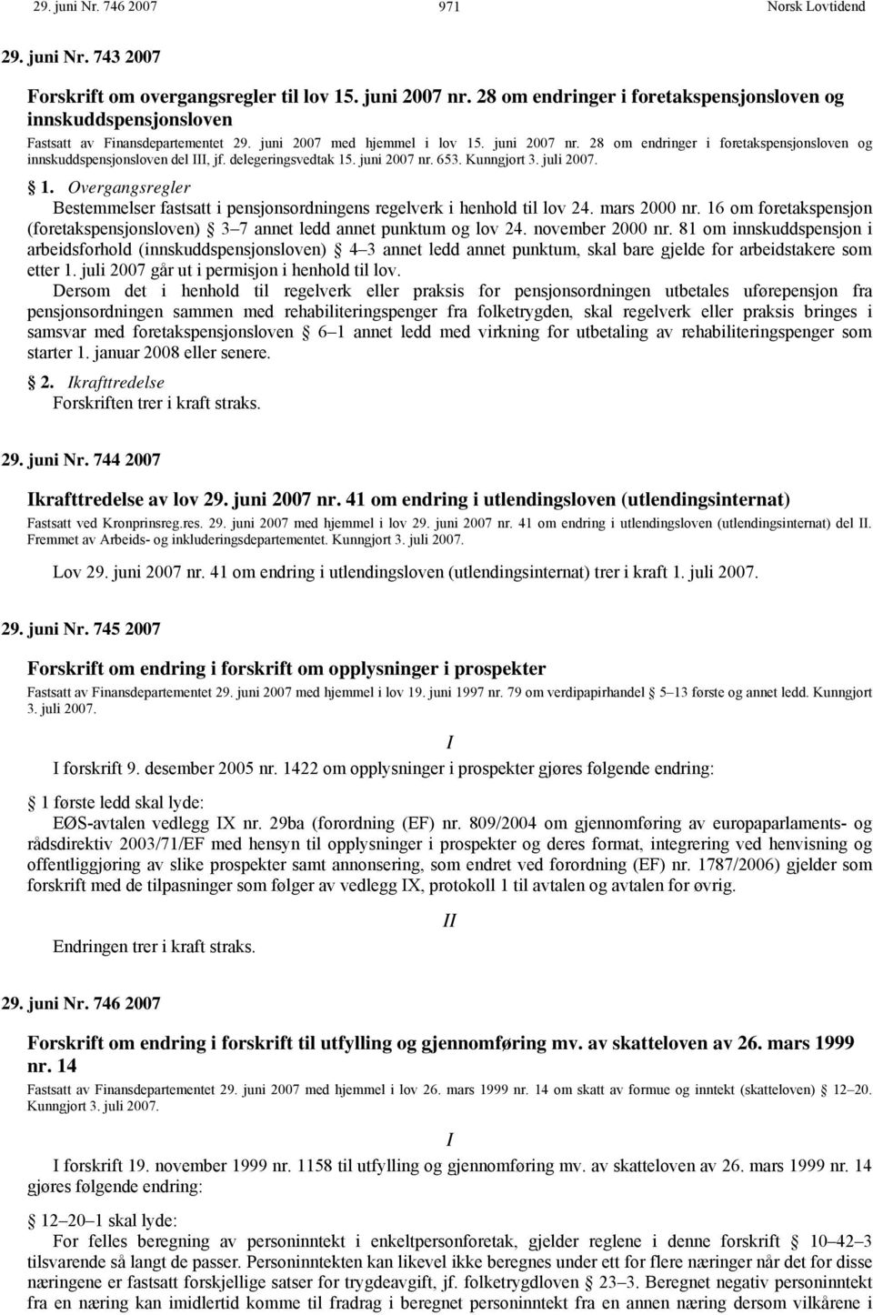 28 om endringer i foretakspensjonsloven og innskuddspensjonsloven del III, jf. delegeringsvedtak 15. juni 2007 nr. 653. Kunngjort 3. juli 2007. 1. Overgangsregler Bestemmelser fastsatt i pensjonsordningens regelverk i henhold til lov 24.