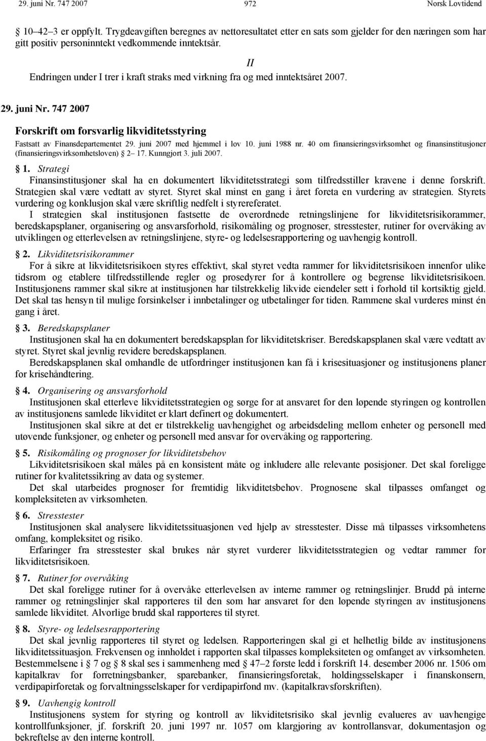 juni 2007 med hjemmel i lov 10. juni 1988 nr. 40 om finansieringsvirksomhet og finansinstitusjoner (finansieringsvirksomhetsloven) 2 17. Kunngjort 3. juli 2007. 1. Strategi Finansinstitusjoner skal ha en dokumentert likviditetsstrategi som tilfredsstiller kravene i denne forskrift.