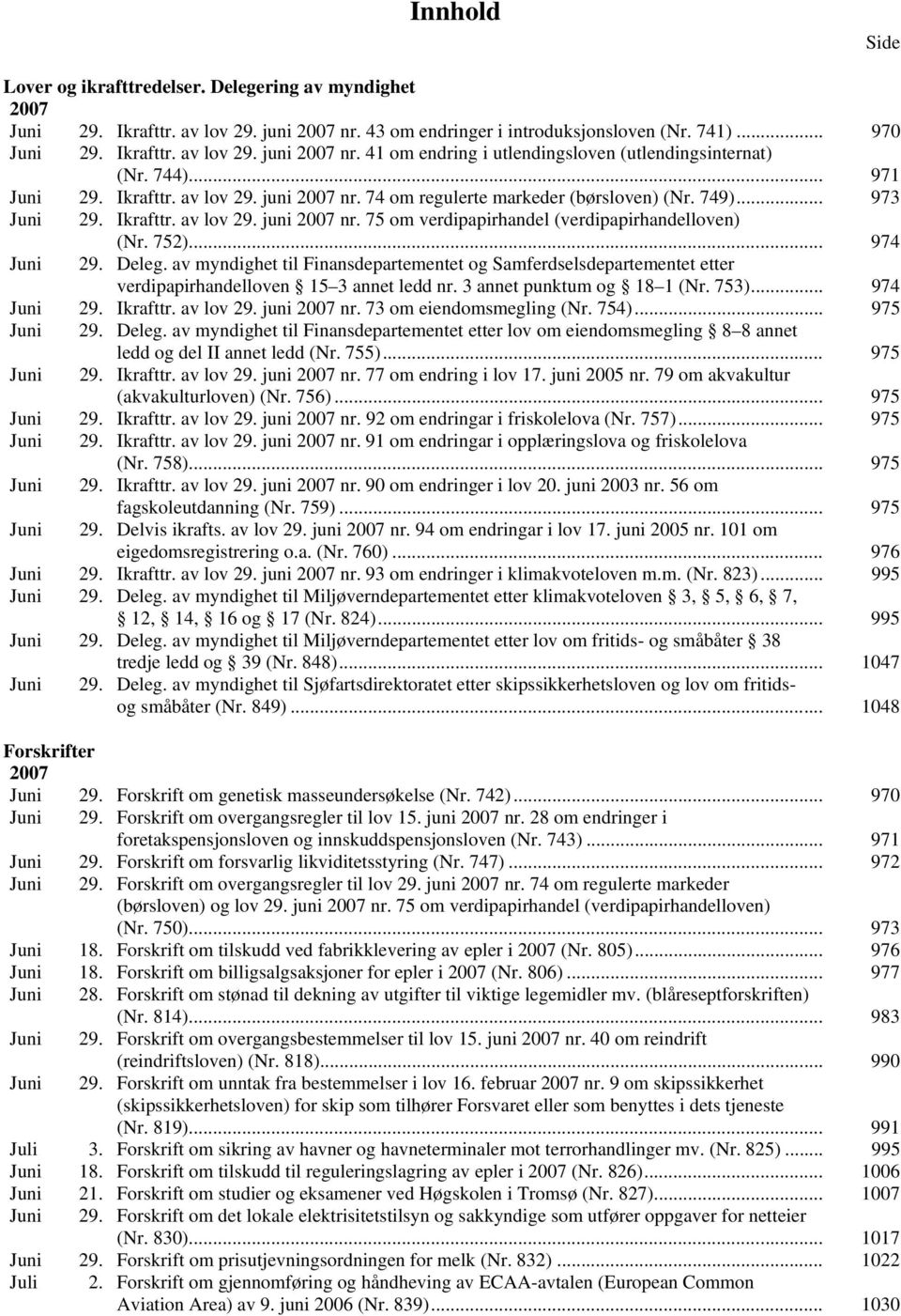 752)... 974 Juni 29. Deleg. av myndighet til Finansdepartementet og Samferdselsdepartementet etter verdipapirhandelloven 15 3 annet ledd nr. 3 annet punktum og 18 1 (Nr. 753)... 974 Juni 29. Ikrafttr.