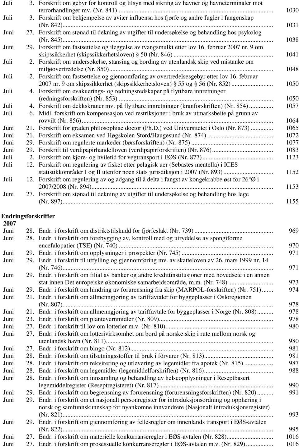 Forskrift om stønad til dekning av utgifter til undersøkelse og behandling hos psykolog (Nr. 845)... 1038 Juni 29. Forskrift om fastsettelse og ileggelse av tvangsmulkt etter lov 16. februar 2007 nr.