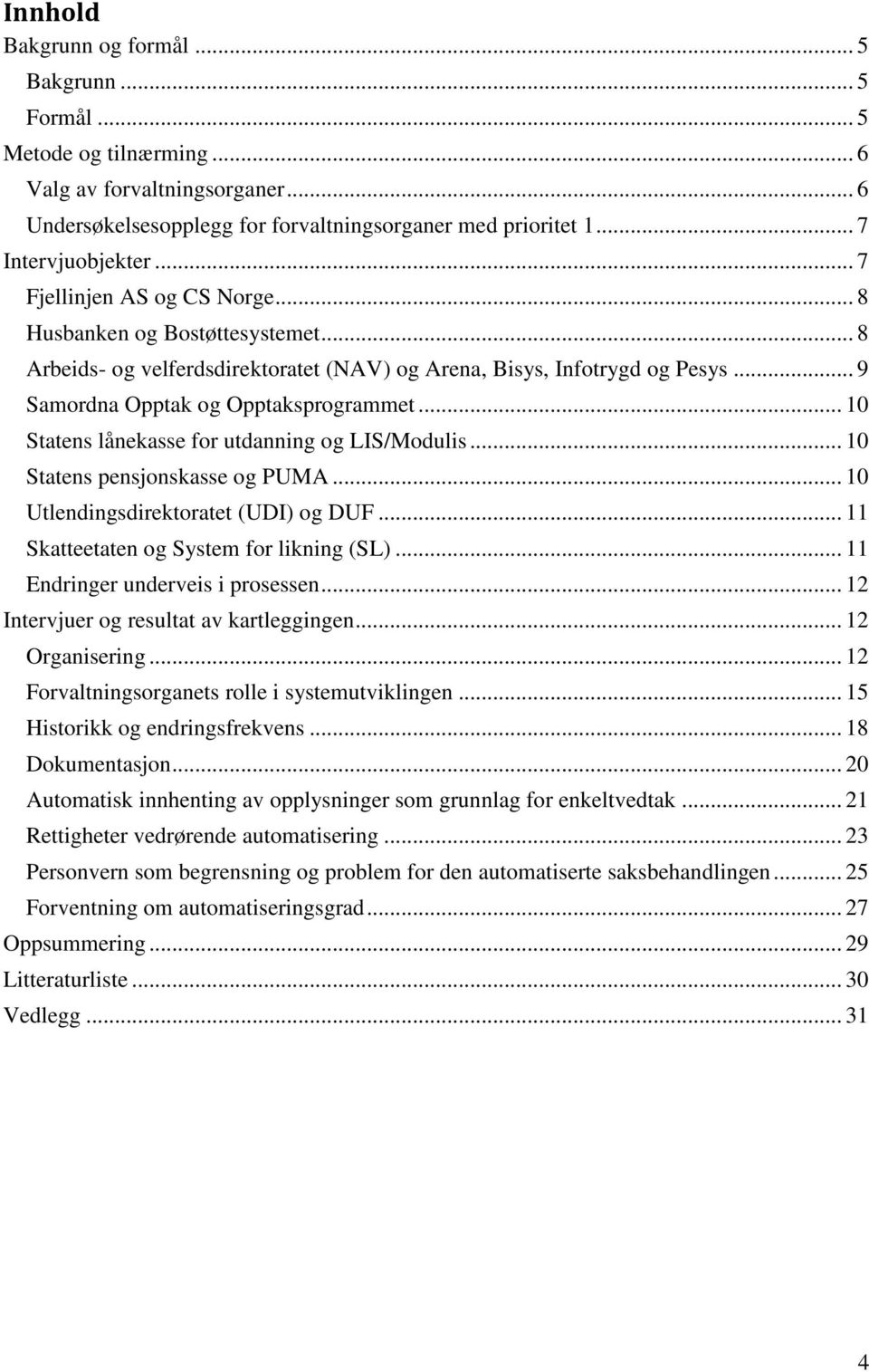 .. 10 Statens lånekasse for utdanning og LIS/Modulis... 10 Statens pensjonskasse og PUMA... 10 Utlendingsdirektoratet (UDI) og DUF... 11 Skatteetaten og System for likning (SL).