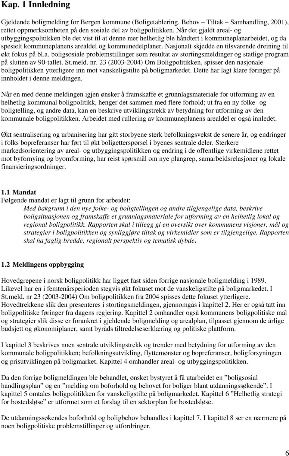 Nasjonalt skjedde en tilsvarende dreining til økt fokus på bl.a. boligsosiale problemstillinger som resultat av stortingsmeldinger og statlige program på slutten av 90-tallet. St.meld. nr.