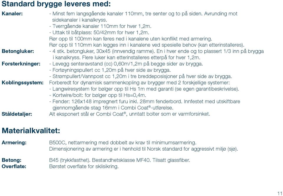 Rør opp til 110mm kan legges inn i kanalene ved spesielle behov (kan etterinstalleres). - 4 stk. betongluker, 30x45 (innvendig ramme). En i hver ende og to plassert 1/3 inn på brygga i kanalkryss.