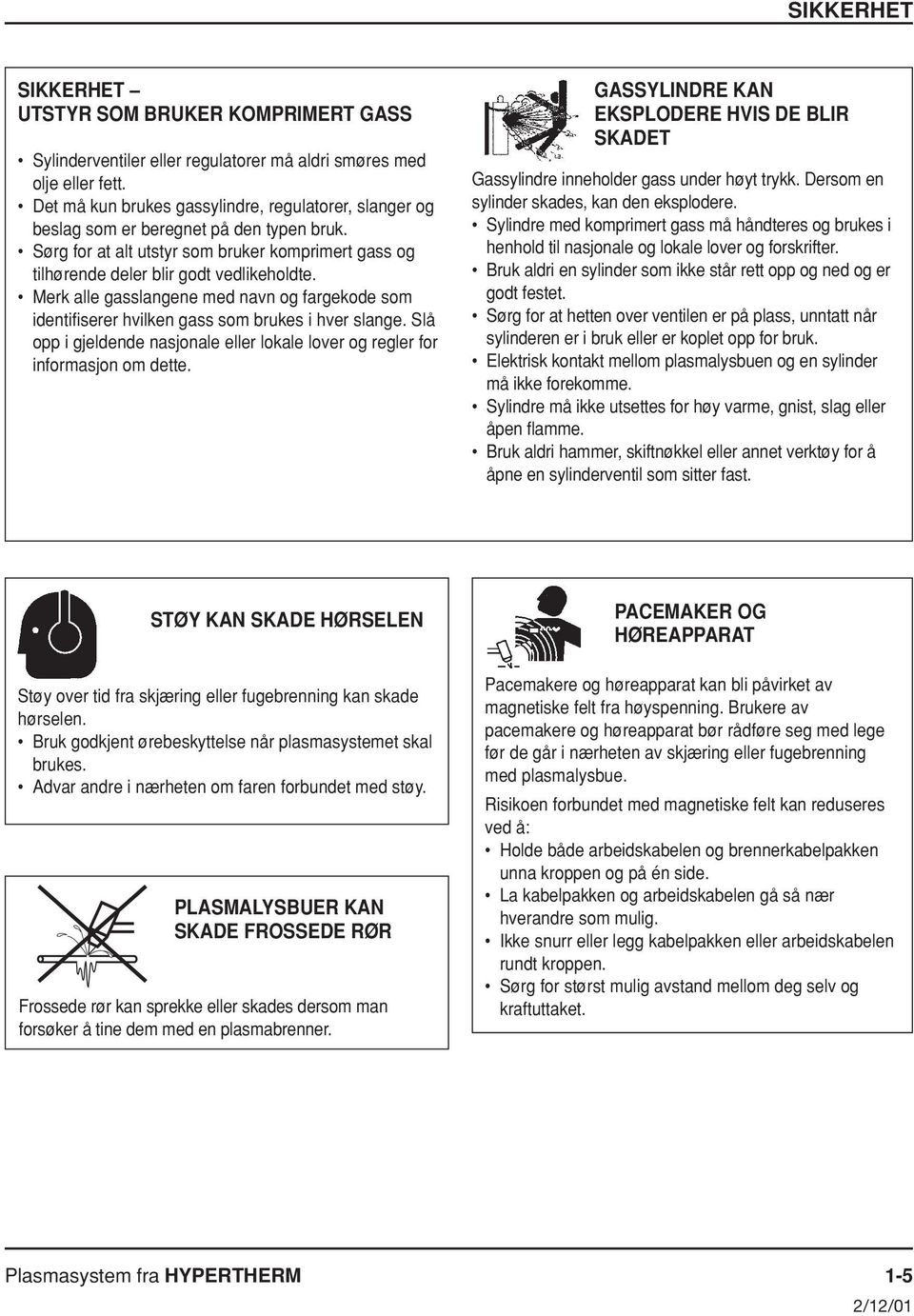 Merk alle gasslangene med navn og fargekode som identifiserer hvilken gass som brukes i hver slange. Slå opp i gjeldende nasjonale eller lokale lover og regler for informasjon om dette.