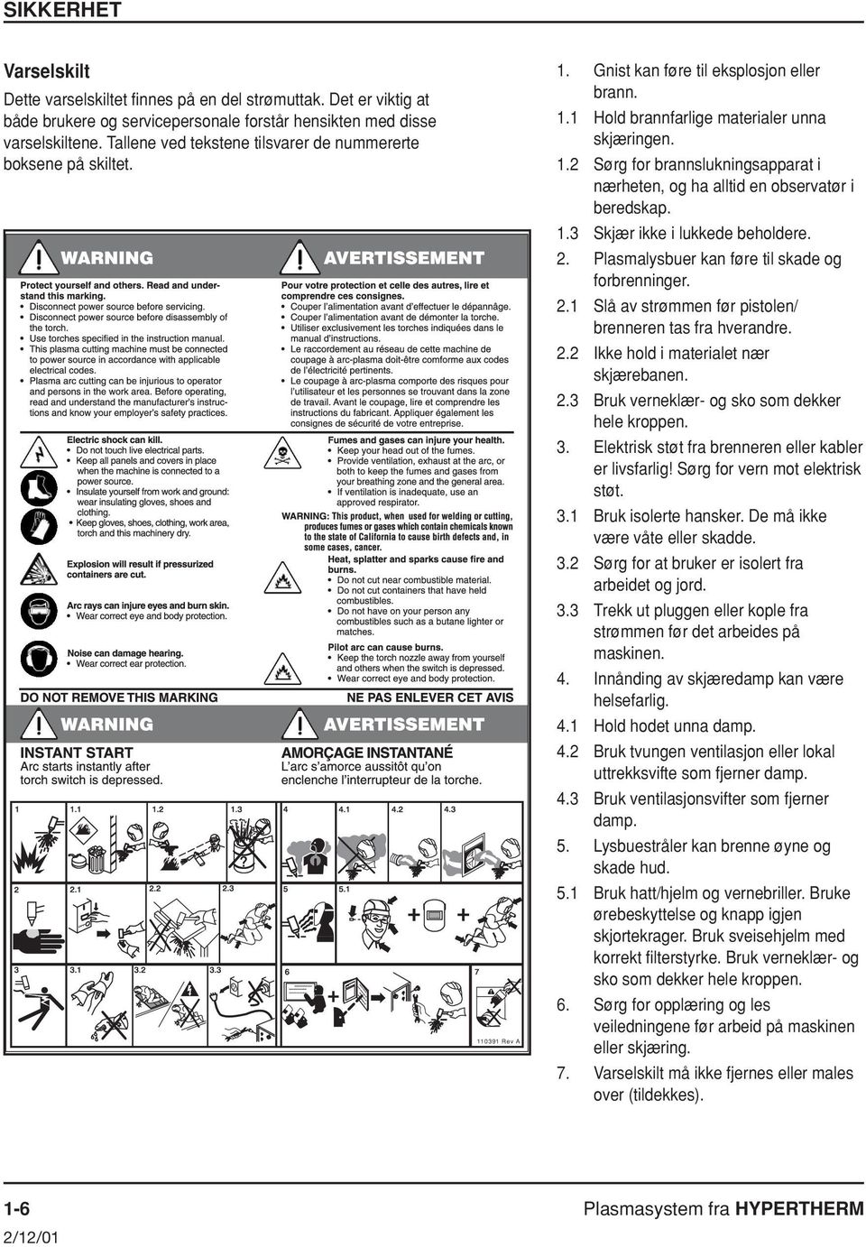 1.3 Skjær ikke i lukkede beholdere. 2. Plasmalysbuer kan føre til skade og forbrenninger. 2.1 Slå av strømmen før pistolen/ brenneren tas fra hverandre. 2.2 Ikke hold i materialet nær skjærebanen. 2.3 Bruk verneklær- og sko som dekker hele kroppen.