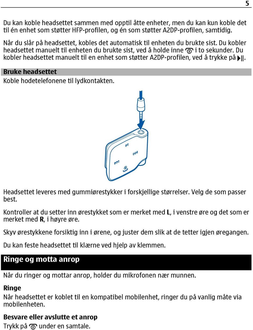 Du kobler headsettet manuelt til en enhet som støtter A2DP-profilen, ved å trykke på. Bruke headsettet Koble hodetelefonene til lydkontakten.