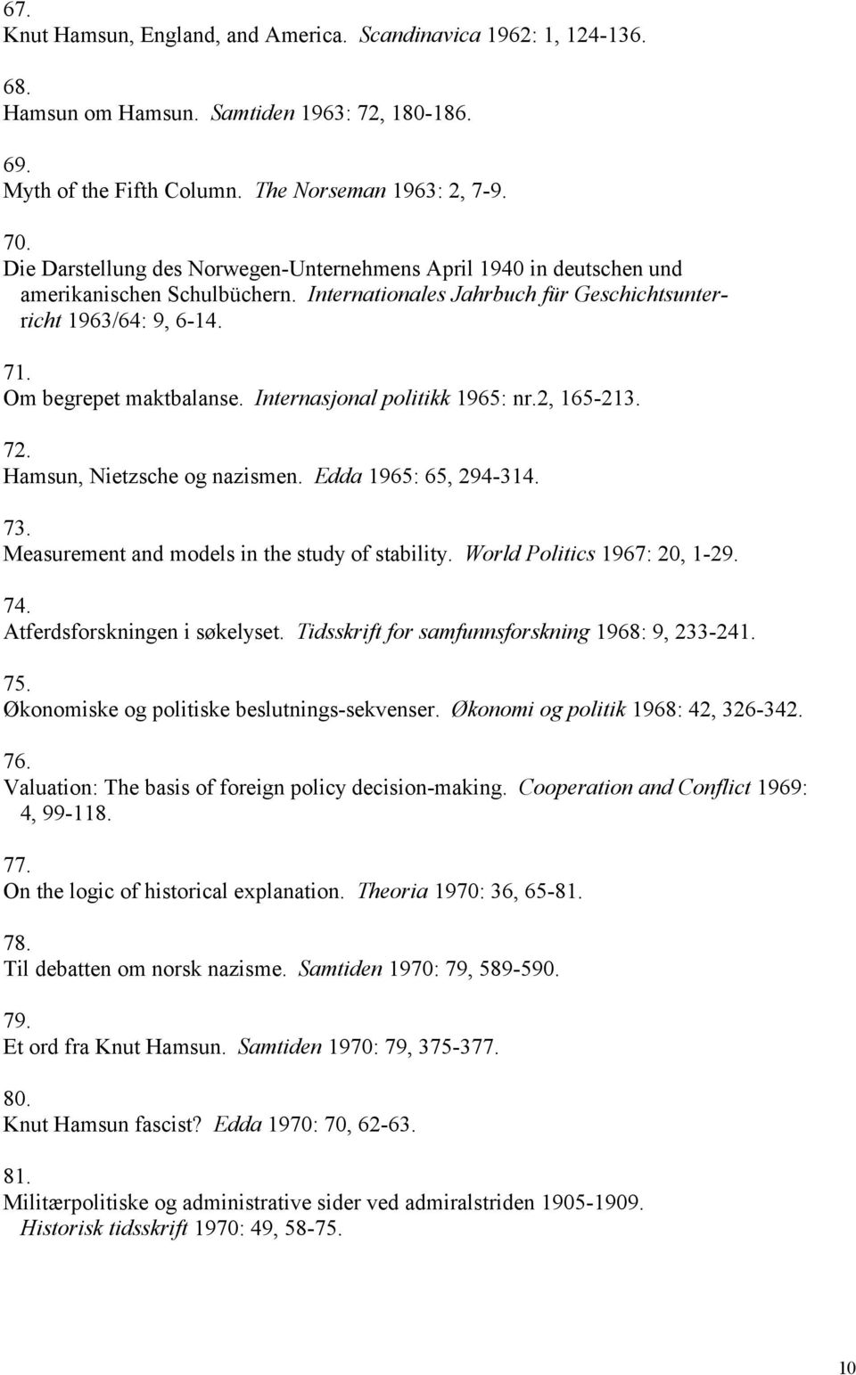 Internasjonal politikk 1965: nr.2, 165-213. 72. Hamsun, Nietzsche og nazismen. Edda 1965: 65, 294-314. 73. Measurement and models in the study of stability. World Politics 1967: 20, 1-29. 74.