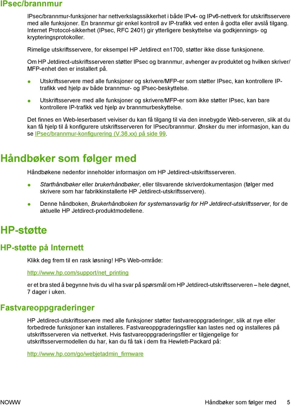 Internet Protocol-sikkerhet (IPsec, RFC 2401) gir ytterligere beskyttelse via godkjennings- og krypteringsprotokoller.