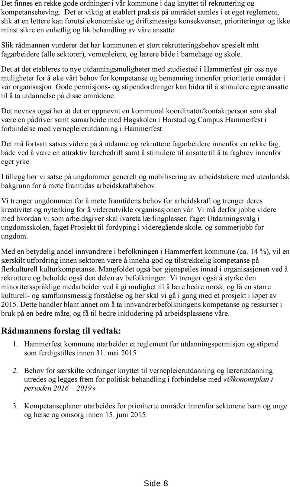 behandling av våre ansatte. Slik rådmannen vurderer det har kommunen et stort rekrutteringsbehov spesielt mht fagarbeidere (alle sektorer), vernepleiere, og lærere både i barnehage og skole.