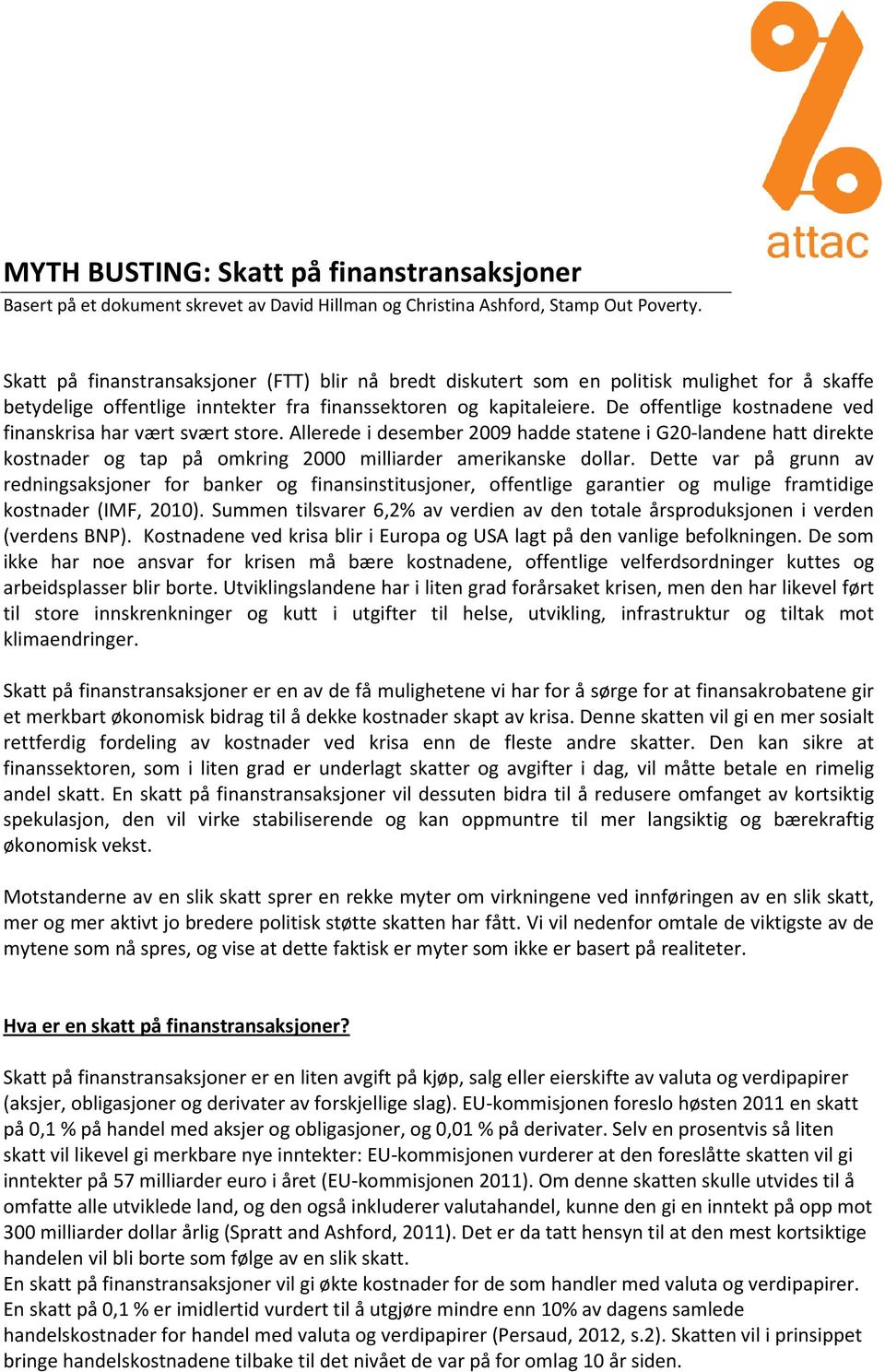 De offentlige kostnadene ved finanskrisa har vært svært store. Allerede i desember 2009 hadde statene i G20-landene hatt direkte kostnader og tap på omkring 2000 milliarder amerikanske dollar.